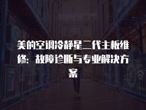 美的空調(diào)冷靜星二代主板維修：故障診斷與專業(yè)解決方案