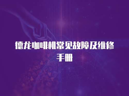 德龍咖啡機常見故障及維修手冊
