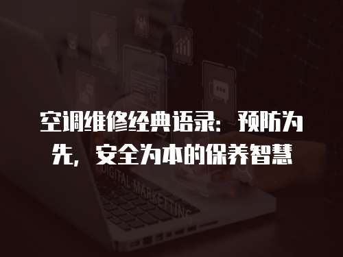 空調(diào)維修經(jīng)典語錄：預(yù)防為先，安全為本的保養(yǎng)智慧