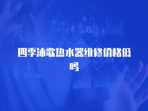 四季沐歌熱水器維修價格低嗎