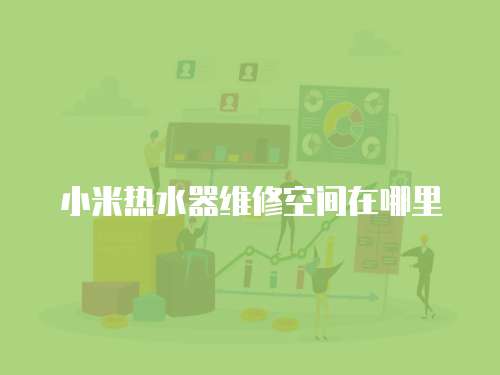 小米熱水器維修空間在哪里
