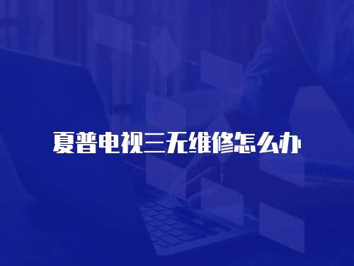 夏普電視三無維修怎么辦