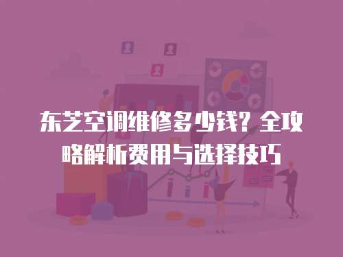 東芝空調維修多少錢？全攻略解析費用與選擇技巧