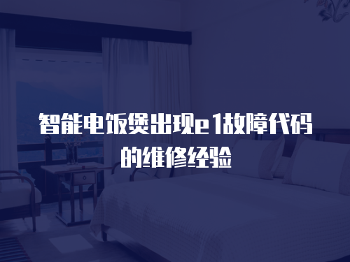 智能電飯煲出現e1故障代碼的維修經驗