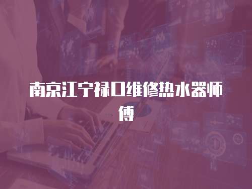 南京江寧祿口維修熱水器師傅
