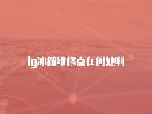 lg冰箱維修點在何處啊