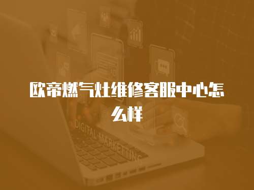 歐帝燃?xì)庠罹S修客服中心怎么樣