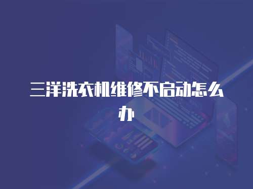 三洋洗衣機維修不啟動怎么辦
