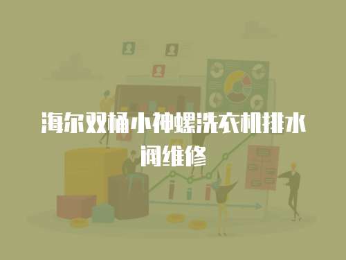 海爾雙桶小神螺洗衣機排水閥維修