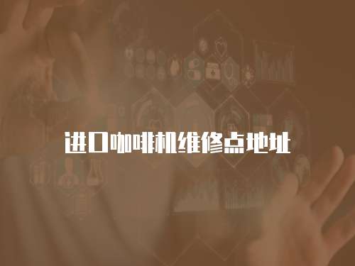 進(jìn)口咖啡機(jī)維修點(diǎn)地址