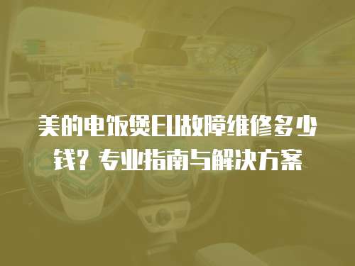 美的電飯煲EU故障維修多少錢？專業(yè)指南與解決方案