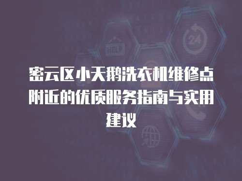 密云區小天鵝洗衣機維修點附近的優質服務指南與實用建議