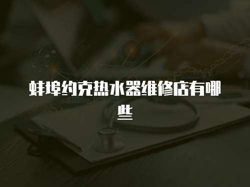 蚌埠約克熱水器維修店有哪些