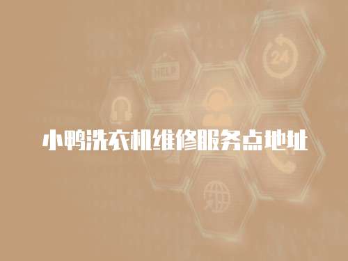 小鴨洗衣機(jī)維修服務(wù)點(diǎn)地址