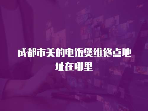成都市美的電飯煲維修點地址在哪里