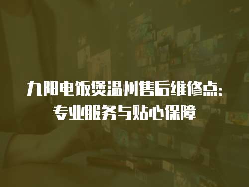 九陽電飯煲溫州售后維修點：專業服務與貼心保障