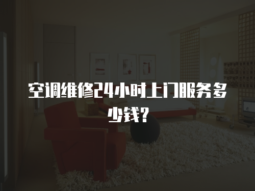 空調維修24小時上門服務多少錢？