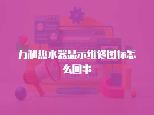 萬和熱水器顯示維修圖標怎么回事