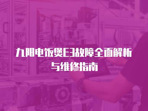 九陽電飯煲E3故障全面解析與維修指南