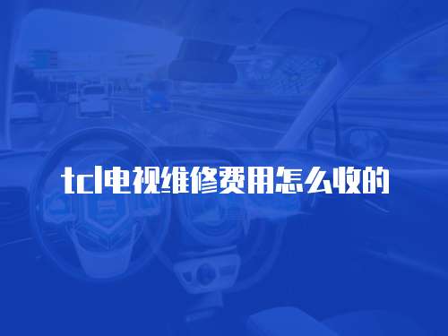 tcl電視維修費用怎么收的