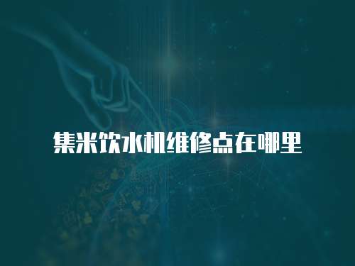 集米飲水機維修點在哪里