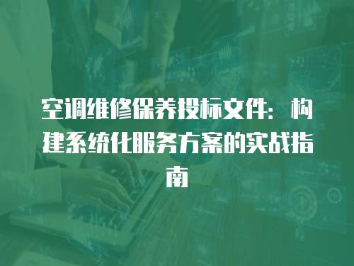 空調維修保養(yǎng)投標文件：構建系統(tǒng)化服務方案的實戰(zhàn)指南