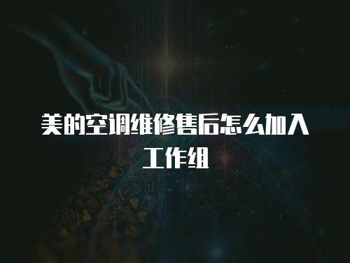 美的空調維修售后怎么加入工作組