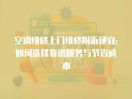 空調維修上門維修附近便宜：如何選擇靠譜服務與節省成本