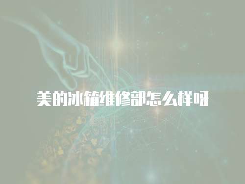美的冰箱維修部怎么樣呀