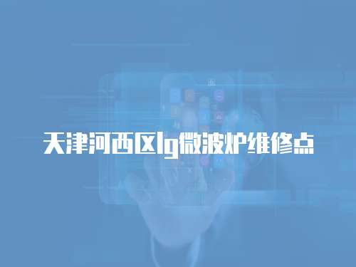 天津河西區(qū)lg微波爐維修點