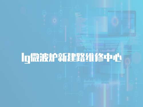 lg微波爐新建路維修中心