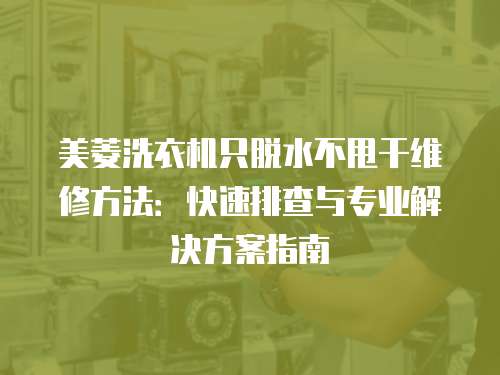 美菱洗衣機只脫水不甩干維修方法：快速排查與專業解決方案指南