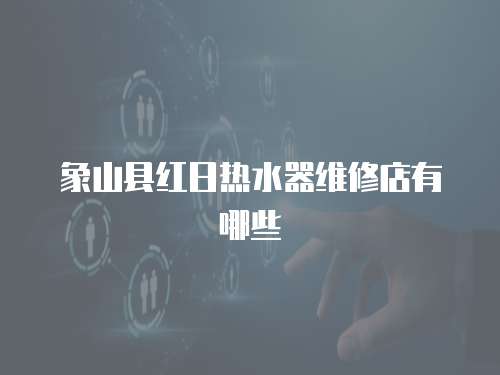 象山縣紅日熱水器維修店有哪些