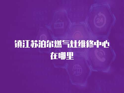 鎮(zhèn)江蘇泊爾燃?xì)庠罹S修中心在哪里