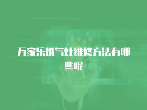 萬家樂燃氣灶維修方法有哪些呢