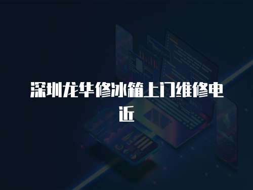 深圳龍華修冰箱上門維修電近