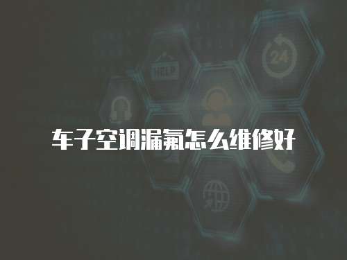 車子空調漏氟怎么維修好