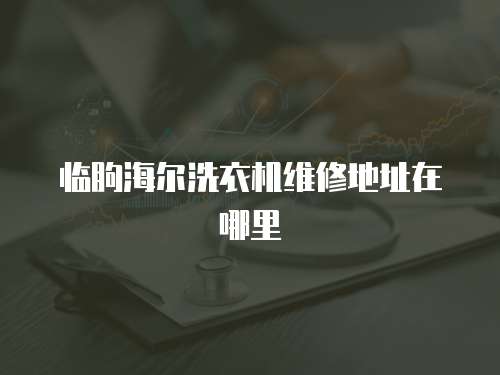 臨朐海爾洗衣機維修地址在哪里