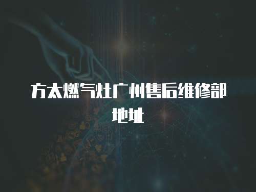 方太燃氣灶廣州售后維修部地址