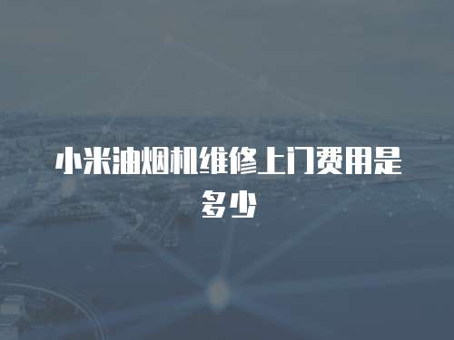 小米油煙機維修上門費用是多少