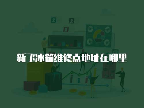 新飛冰箱維修點地址在哪里