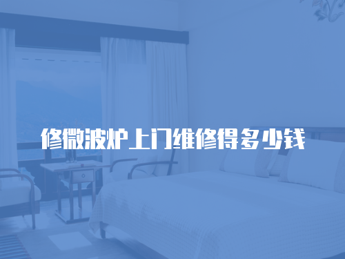 修微波爐上門維修得多少錢