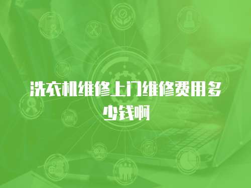 洗衣機維修上門維修費用多少錢啊