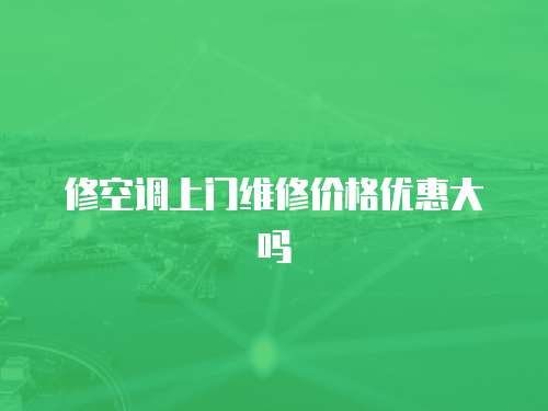 修空調上門維修價格優惠大嗎