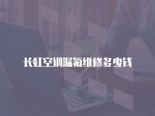 長虹空調(diào)漏氟維修多少錢