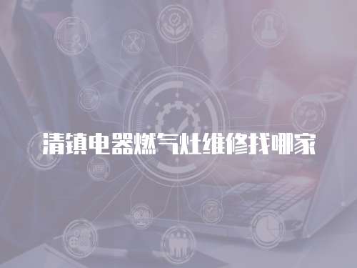 清鎮電器燃氣灶維修找哪家