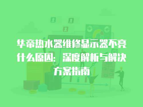 華帝熱水器維修顯示器不亮什么原因：深度解析與解決方案指南