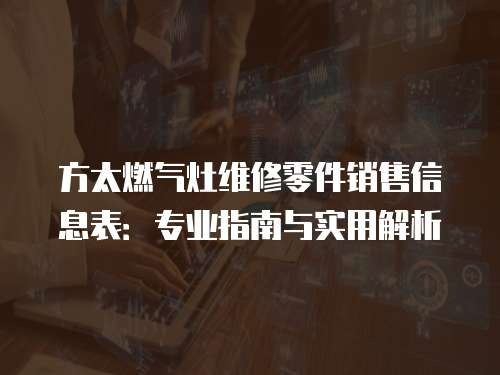 方太燃?xì)庠罹S修零件銷售信息表：專業(yè)指南與實(shí)用解析