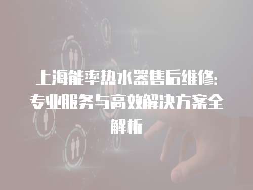 上海能率熱水器售后維修：專業服務與高效解決方案全解析