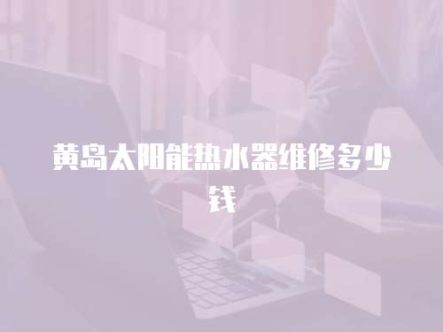 黃島太陽能熱水器維修多少錢